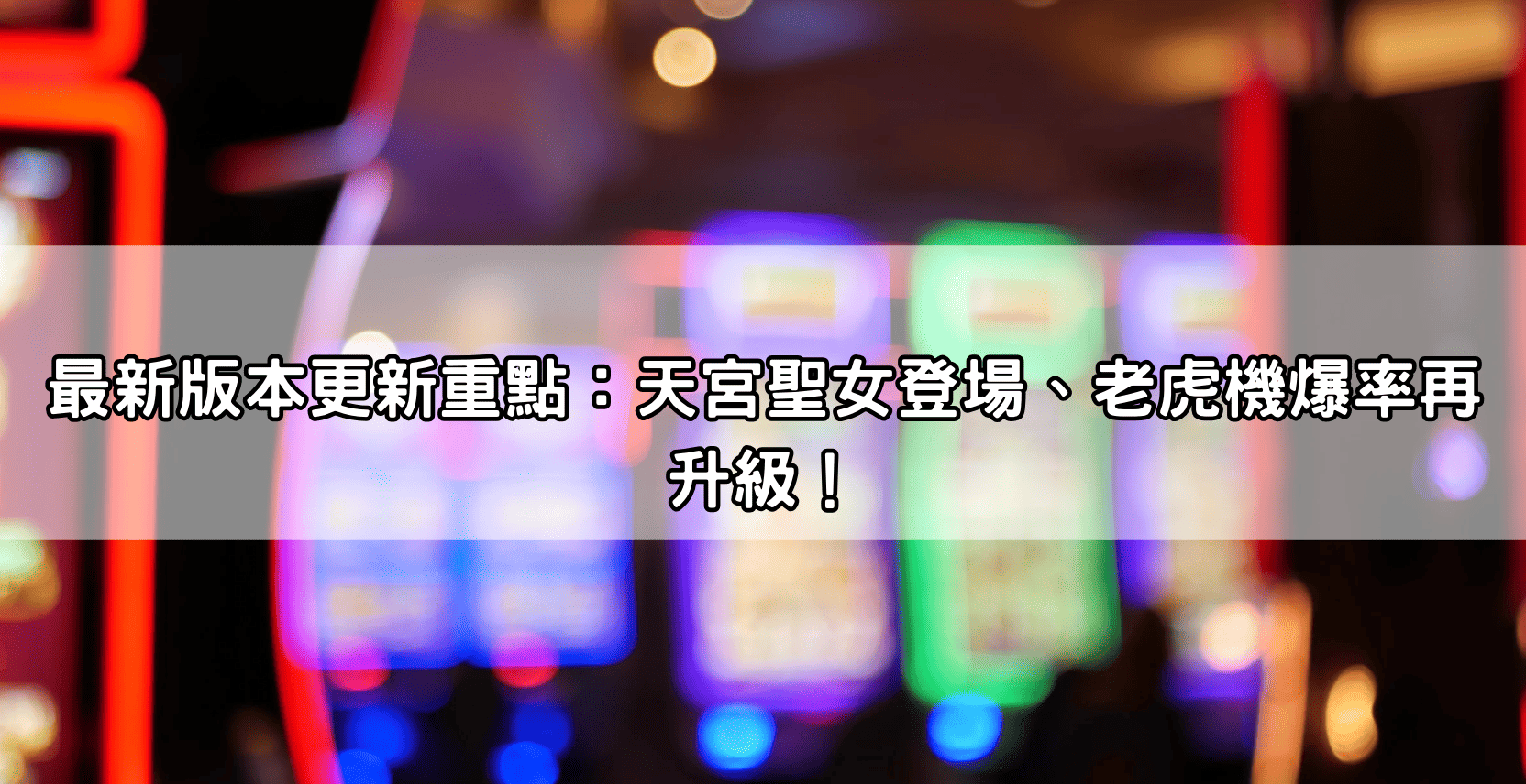 最新版本更新重點：天宮聖女登場、老虎機爆率再升級！